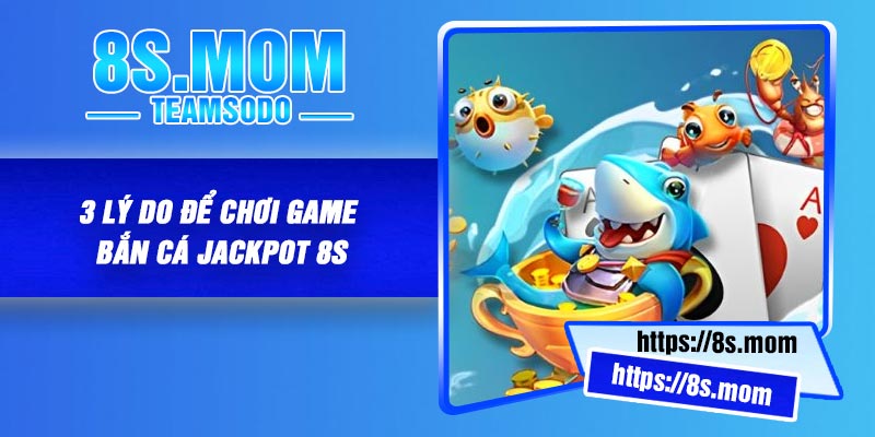3 lý do để chơi game bắn cá Jackpot 8S