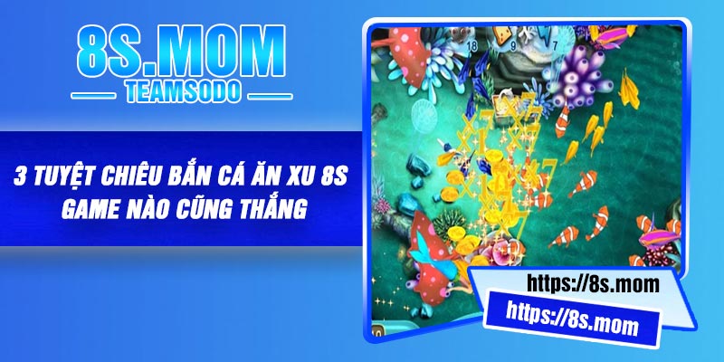 3 tuyệt chiêu bắn cá ăn xu 8S game nào cũng thắng