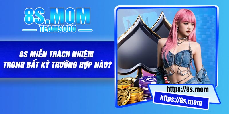 8S miễn trách nhiệm trong bất kỳ trường hợp nào?