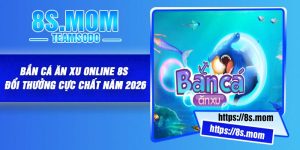 Bắn Cá Ăn Xu Online 8S – Đổi Thưởng Cực Chất Năm 2026