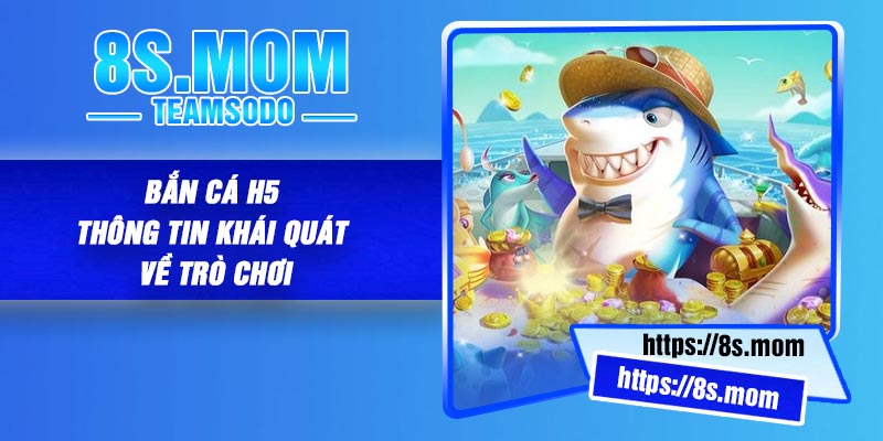 Bắn Cá H5 – Thông tin khái quát về trò chơi