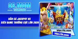 Bắn Cá Jackpot 8S – Siêu Game Thưởng Cực Lớn 2026