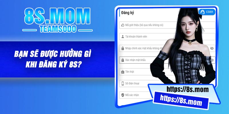 Bạn sẽ được hưởng gì khi đăng ký 8S?