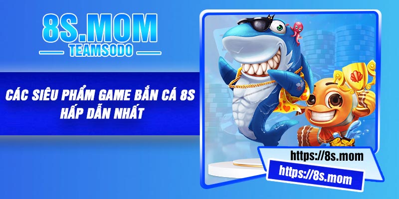 Các siêu phẩm game bắn cá 8S hấp dẫn nhất