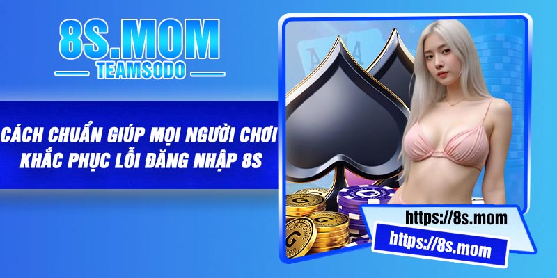 Cách chuẩn giúp mọi người chơi khắc phục lỗi đăng nhập 8S