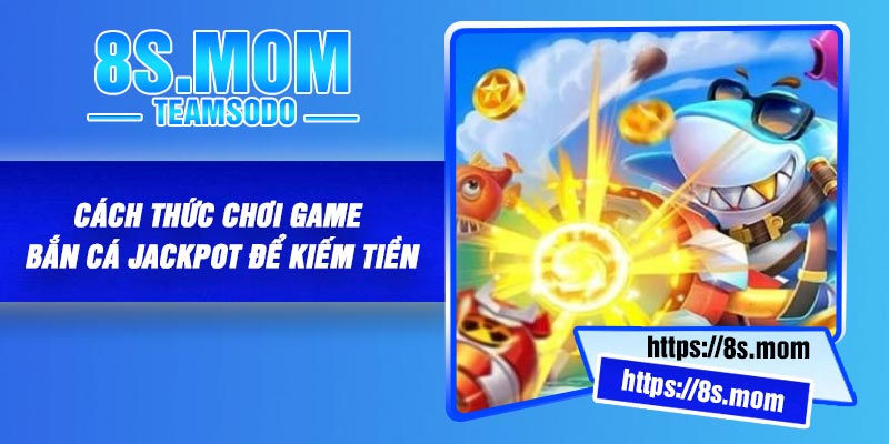 Cách thức chơi game bắn cá Jackpot để kiếm tiền