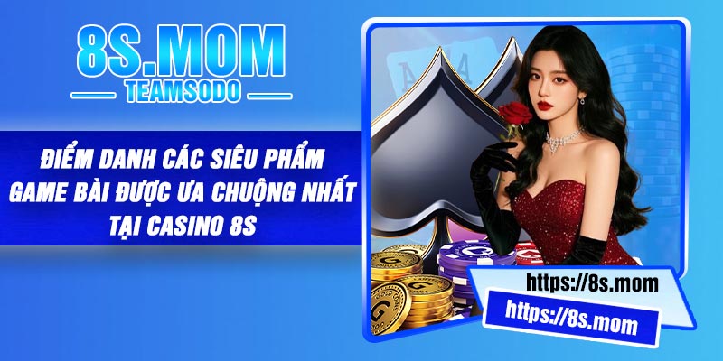 Điểm danh các siêu phẩm game bài được ưa chuộng nhất tại casino 8S