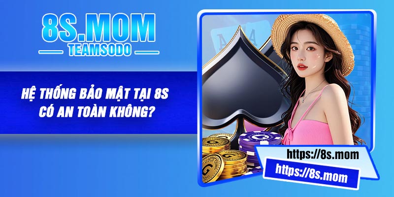 Hệ thống bảo mật tại 8S có an toàn không?