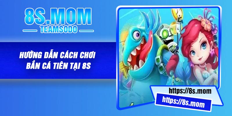 Hướng dẫn cách chơi Bắn Cá Tiên tại 8S