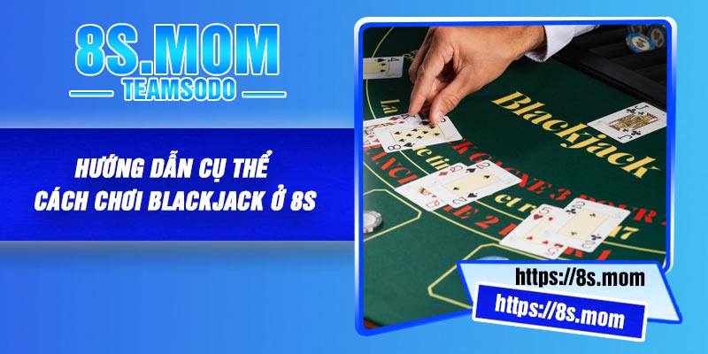Hướng dẫn cụ thể cách chơi Blackjack ở 8S