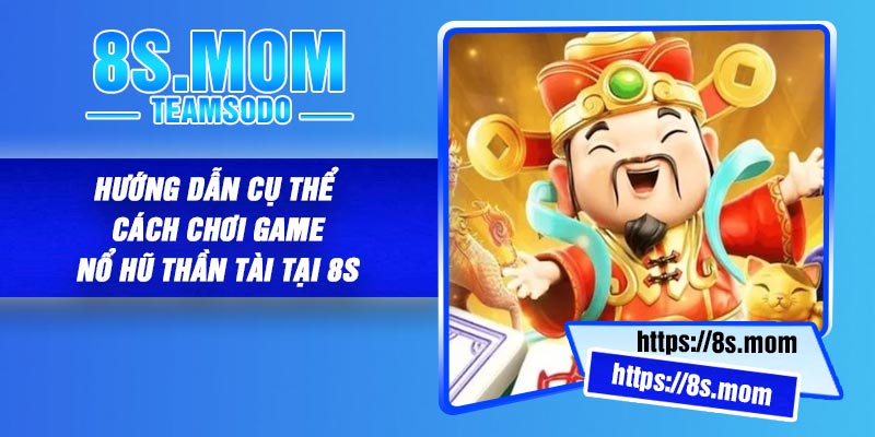 Hướng dẫn cụ thể cách chơi game Nổ Hũ Thần Tài tại 8S