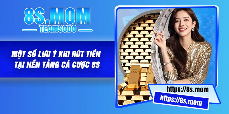 Một số lưu ý khi rút tiền tại nền tảng cá cược 8S
