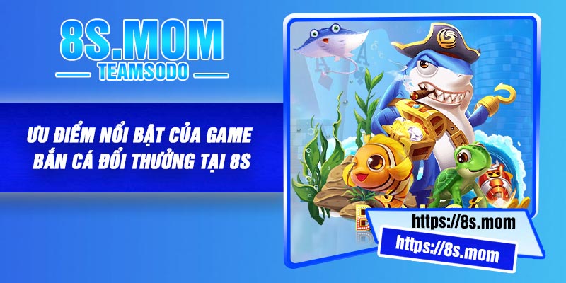 Ưu điểm nổi bật của game bắn cá đổi thưởng tại 8S
