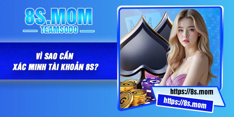 Vì sao cần xác minh tài khoản 8S?